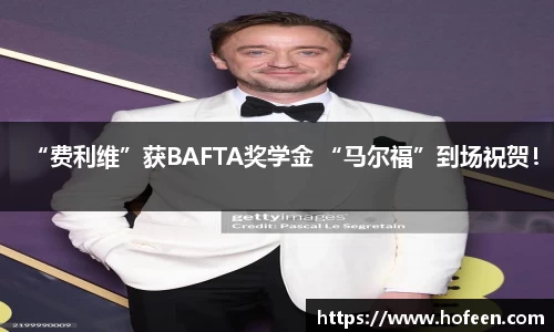 “费利维”获BAFTA奖学金 “马尔福”到场祝贺！